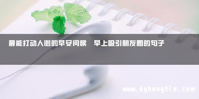 最能打动人心的早安问候 早上吸引朋友圈的句子